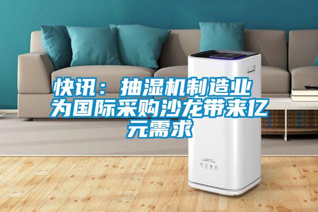 快訊：抽濕機制造業(yè) 為國際采購沙龍帶來(lái)億元需求