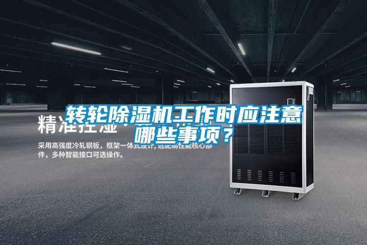 轉輪除濕機工作時(shí)應注意哪些事項？