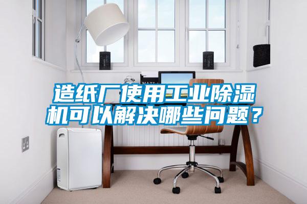 造紙廠(chǎng)使用工業(yè)除濕機可以解決哪些問(wèn)題？