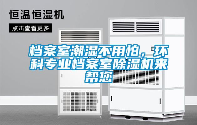 檔案室潮濕不用怕，環(huán)科專(zhuān)業(yè)檔案室除濕機來(lái)幫您