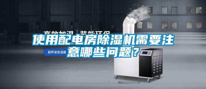 使用配電房除濕機需要注意哪些問(wèn)題？