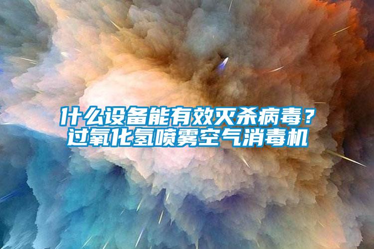 什么設備能有效滅殺病毒？過(guò)氧化氫噴霧空氣消毒機