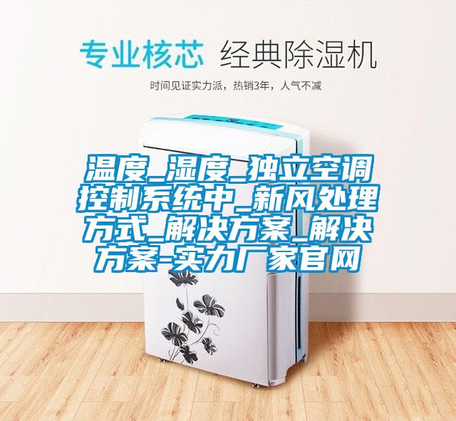 溫度_濕度_獨立空調控制系統中_新風(fēng)處理方式_解決方案_解決方案-實(shí)力廠(chǎng)家官網(wǎng)