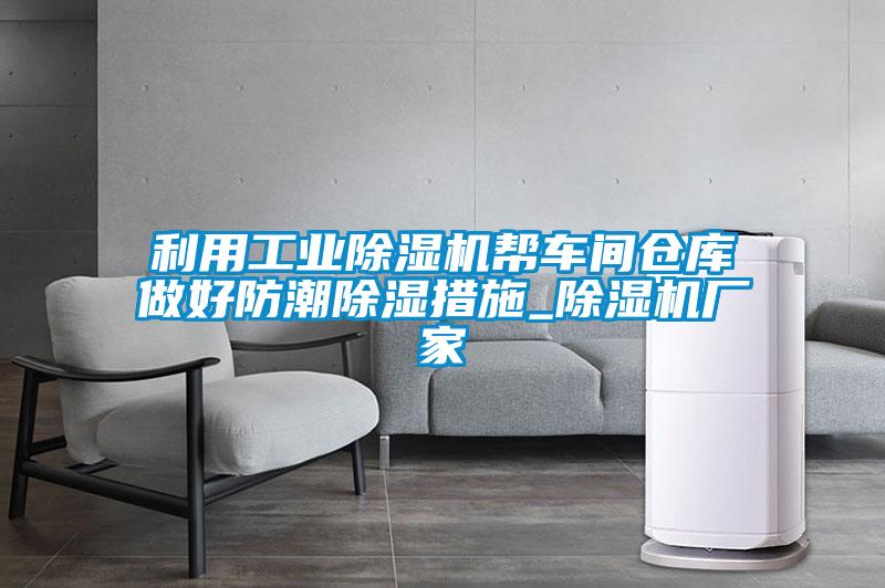 利用工業(yè)除濕機幫車(chē)間倉庫做好防潮除濕措施_除濕機廠(chǎng)家