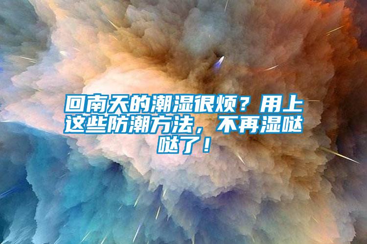 回南天的潮濕很煩？用上這些防潮方法，不再濕噠噠了！