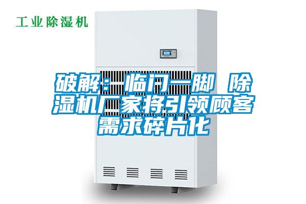 破解：臨門(mén)一腳 除濕機廠(chǎng)家將引領(lǐng)顧客需求碎片化