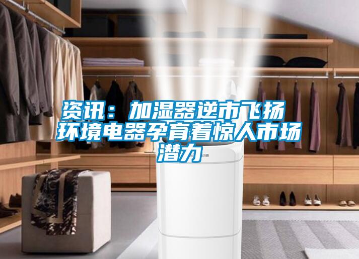 資訊：加濕器逆市飛揚 環(huán)境電器孕育著(zhù)驚人市場(chǎng)潛力