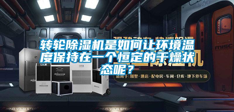 轉輪除濕機是如何讓環(huán)境溫度保持在一個(gè)恒定的干燥狀態(tài)呢？