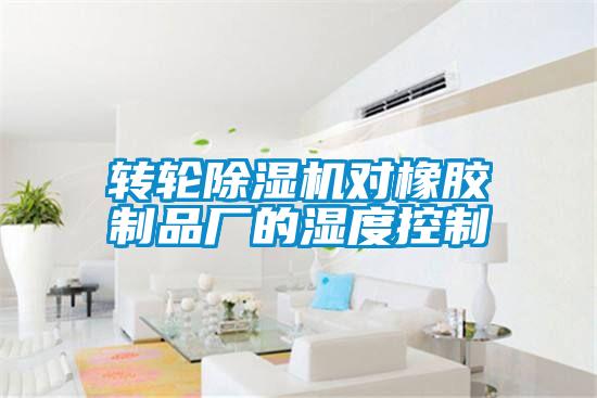 轉輪除濕機對橡膠制品廠(chǎng)的濕度控制