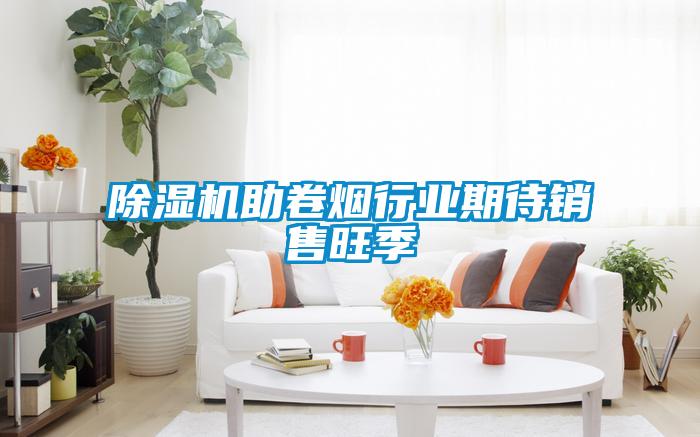 除濕機助卷煙行業(yè)期待銷(xiāo)售旺季