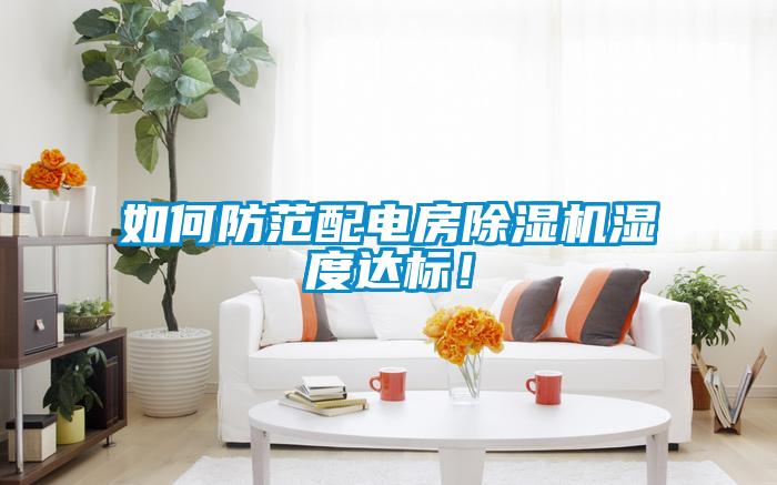 如何防范配電房除濕機濕度達標！