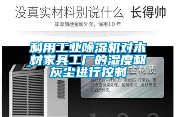 利用工業(yè)除濕機對木材家具工廠(chǎng)的濕度和灰塵進(jìn)行控制