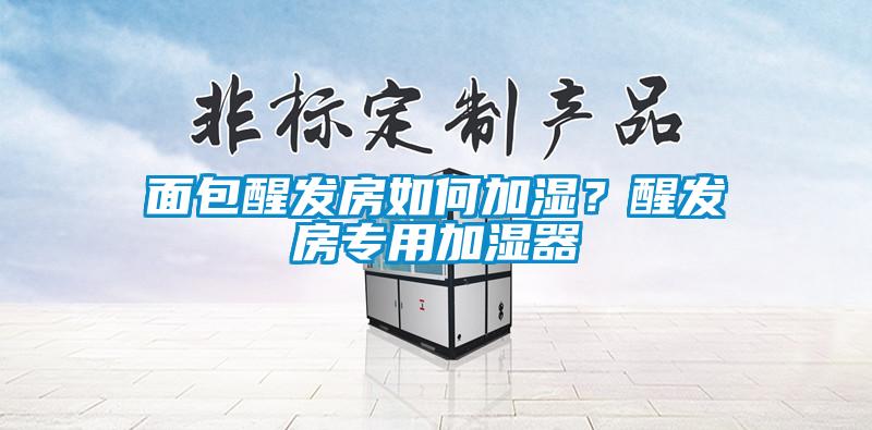 面包醒發(fā)房如何加濕？醒發(fā)房專(zhuān)用加濕器