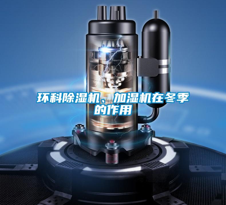 環(huán)科除濕機、加濕機在冬季的作用