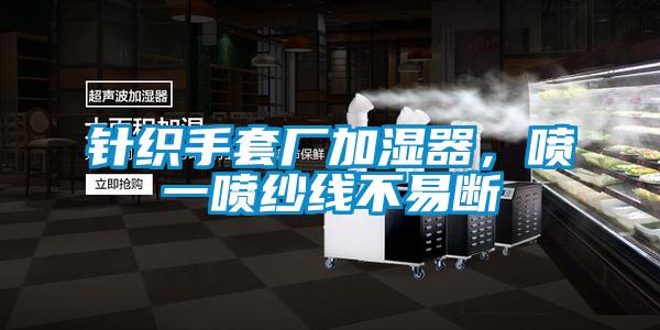 針織手套廠(chǎng)加濕器，噴一噴紗線(xiàn)不易斷