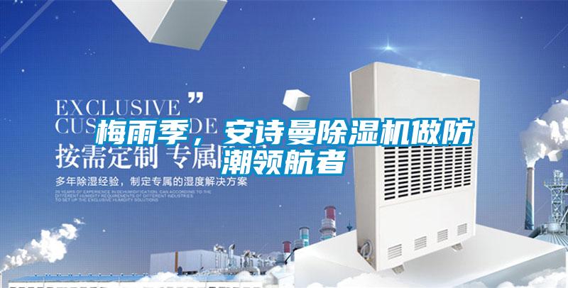 梅雨季，安詩(shī)曼除濕機做防潮領(lǐng)航者
