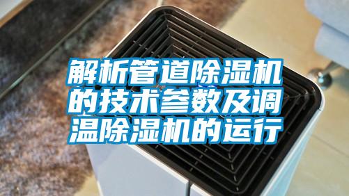解析管道除濕機的技術(shù)參數及調溫除濕機的運行
