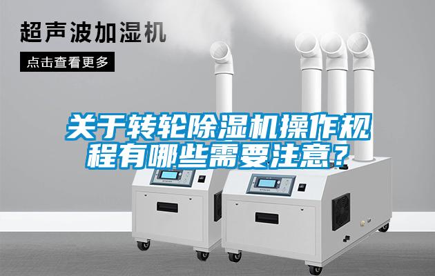 關(guān)于轉輪除濕機操作規程有哪些需要注意？