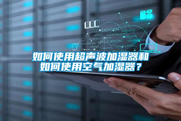 如何使用超聲波加濕器和如何使用空氣加濕器？