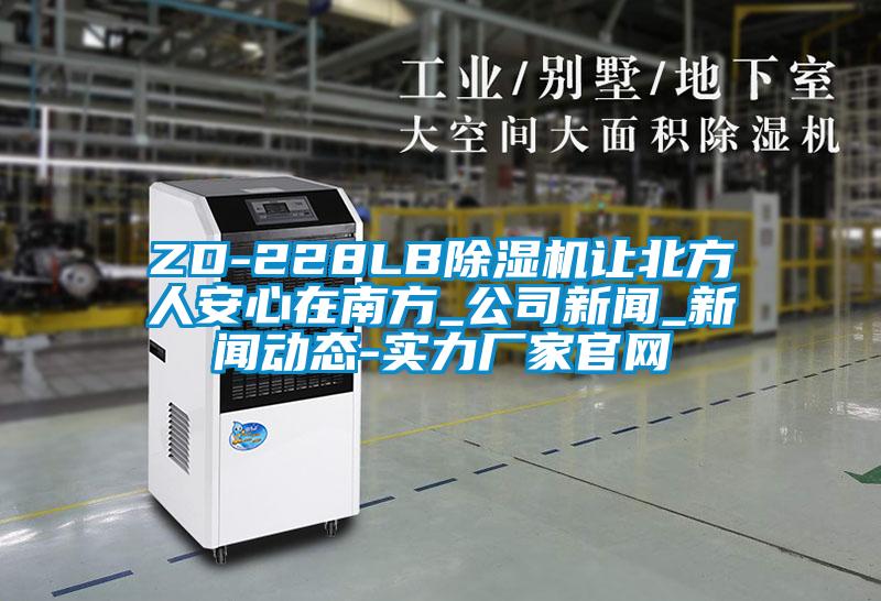 ZD-228LB除濕機讓北方人安心在南方_公司新聞_新聞動(dòng)態(tài)-實(shí)力廠(chǎng)家官網(wǎng)