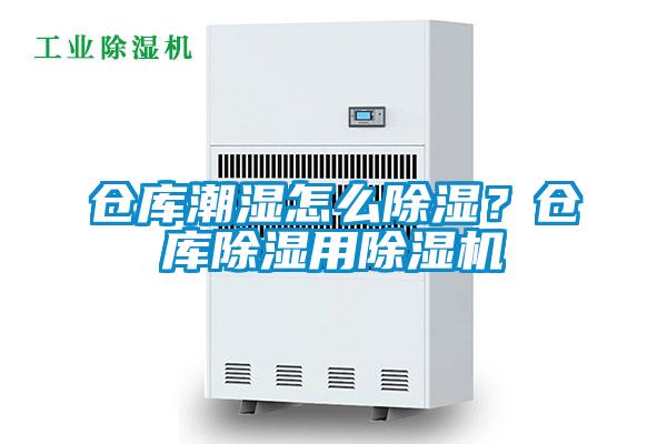 倉庫潮濕怎么除濕？倉庫除濕用除濕機