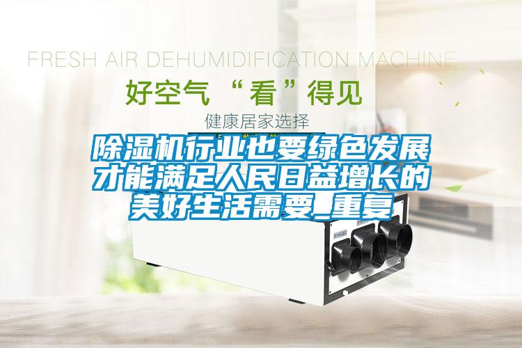 除濕機行業(yè)也要綠色發(fā)展才能滿(mǎn)足人民日益增長(cháng)的美好生活需要_重復