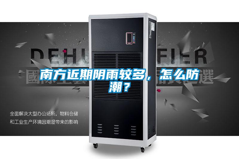 南方近期陰雨較多，怎么防潮？