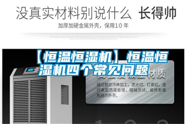 【恒溫恒濕機】恒溫恒濕機四個(gè)常見(jiàn)問(wèn)題