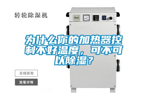 為什么你的加熱器控制不好溫度，可不可以除濕？