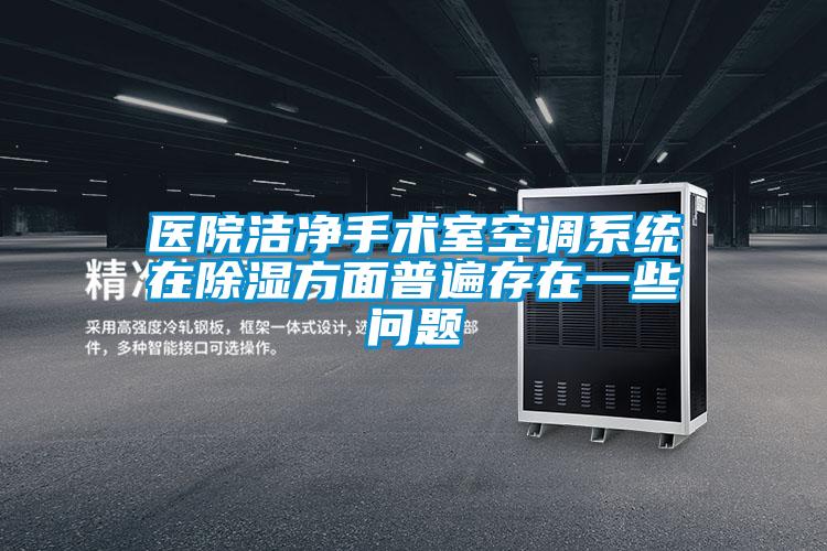 醫院潔凈手術(shù)室空調系統在除濕方面普遍存在一些問(wèn)題