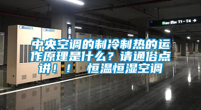 中央空調的制冷制熱的運作原理是什么？請通俗點(diǎn)講??！ 恒溫恒濕空調