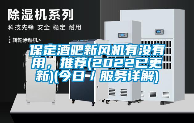 保定酒吧新風(fēng)機有沒(méi)有用，推薦(2022已更新)(今日／服務(wù)詳解)