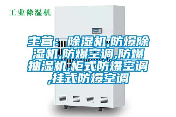 主營(yíng)：除濕機,防爆除濕機,防爆空調,防爆抽濕機,柜式防爆空調,掛式防爆空調