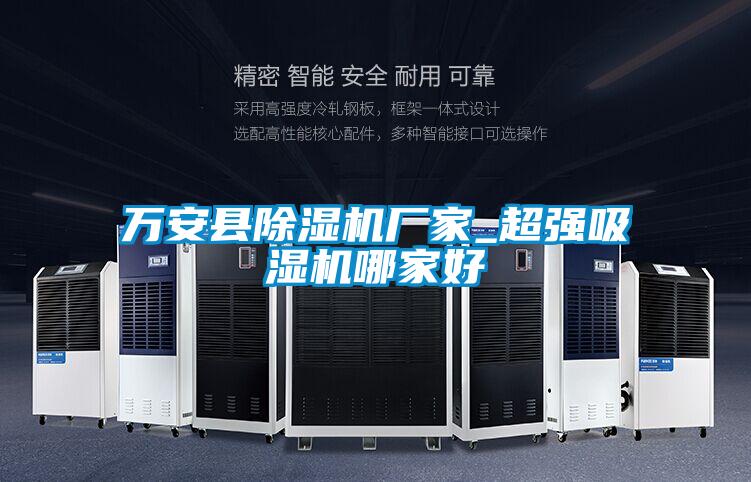 萬(wàn)安縣除濕機廠(chǎng)家_超強吸濕機哪家好