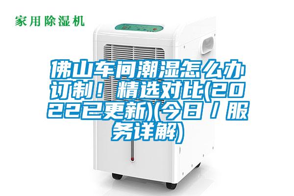 佛山車(chē)間潮濕怎么辦訂制！精選對比(2022已更新)(今日／服務(wù)詳解)