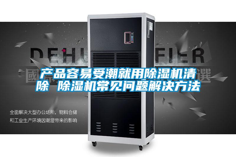 產(chǎn)品容易受潮就用除濕機清除 除濕機常見(jiàn)問(wèn)題解決方法
