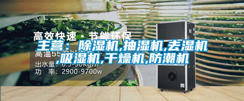 主營(yíng)：除濕機,抽濕機,去濕機,吸濕機,干燥機,防潮機
