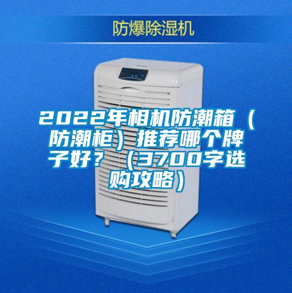 2022年相機防潮箱（防潮柜）推薦哪個(gè)牌子好？（3700字選購攻略）