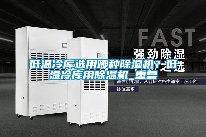 低溫冷庫選用哪種除濕機？低溫冷庫用除濕機_重復