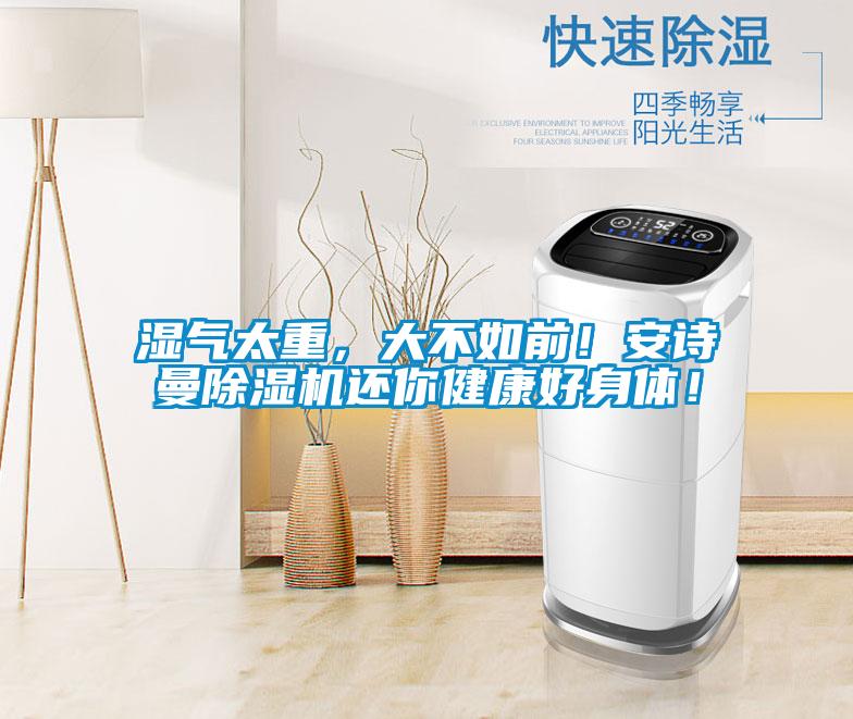 濕氣太重，大不如前！安詩(shī)曼除濕機還你健康好身體！
