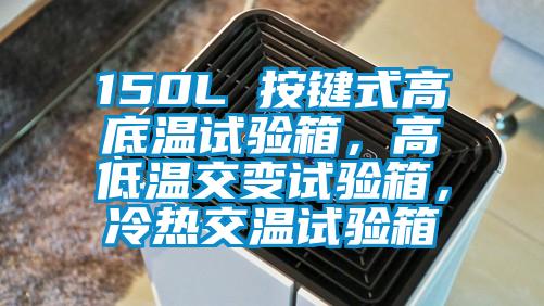 150L 按鍵式高底溫試驗箱，高低溫交變試驗箱，冷熱交溫試驗箱