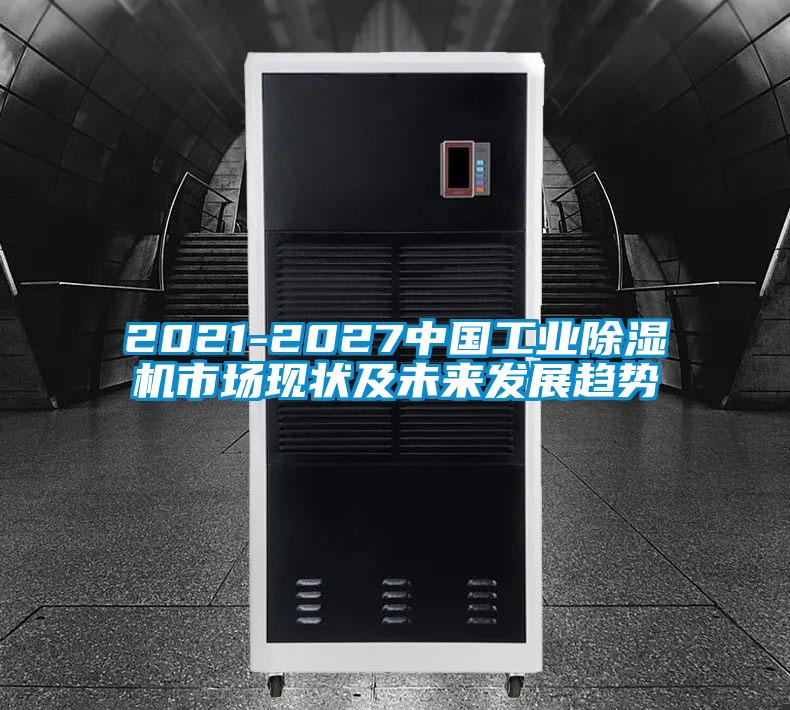 2021-2027中國工業(yè)除濕機市場(chǎng)現狀及未來(lái)發(fā)展趨勢