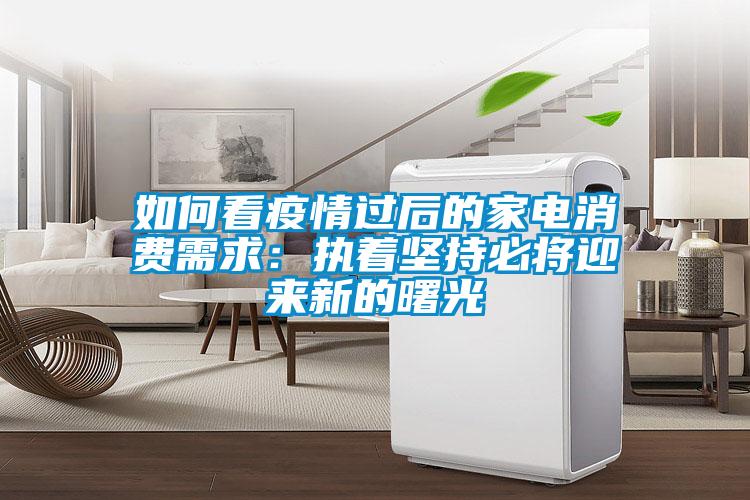 如何看疫情過(guò)后的家電消費需求：執著(zhù)堅持必將迎來(lái)新的曙光