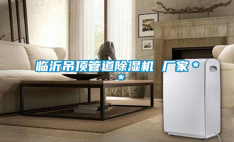 臨沂吊頂管道除濕機 廠(chǎng)家＊＊