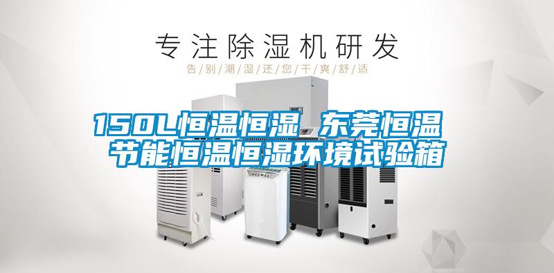 150L恒溫恒濕 東莞恒溫 節能恒溫恒濕環(huán)境試驗箱
