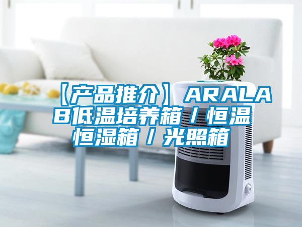 【產(chǎn)品推介】ARALAB低溫培養箱／恒溫恒濕箱／光照箱