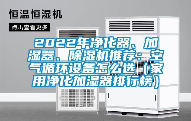 2022年凈化器、加濕器、除濕機推薦：空氣循環(huán)設備怎么選（家用凈化加濕器排行榜）