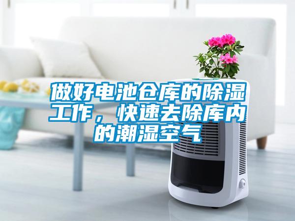 做好電池倉庫的除濕工作，快速去除庫內的潮濕空氣