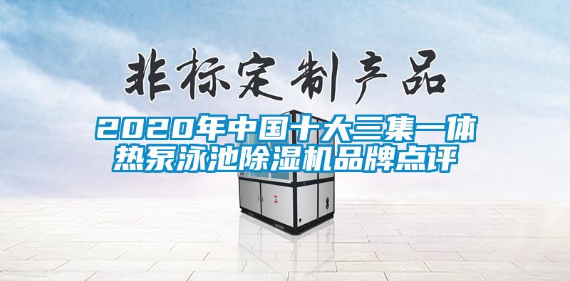 2020年中國十大三集一體熱泵泳池除濕機品牌點(diǎn)評