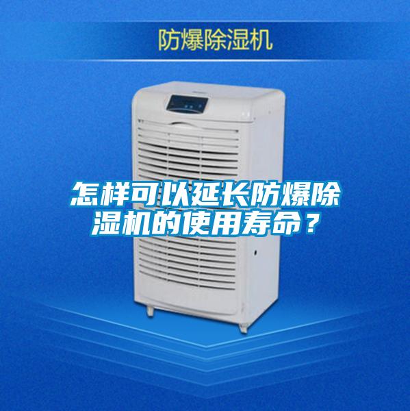 怎樣可以延長(cháng)防爆除濕機的使用壽命？